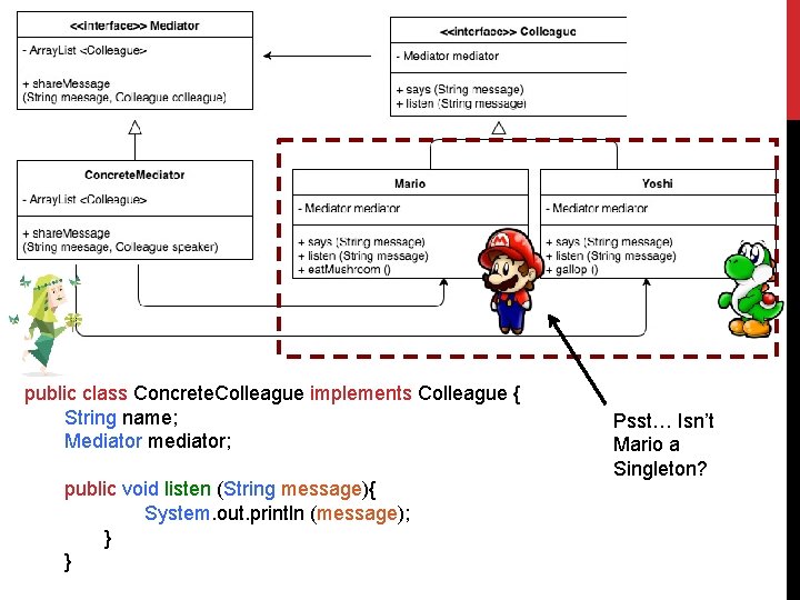 public class Concrete. Colleague implements Colleague { String name; Mediator mediator; public void listen