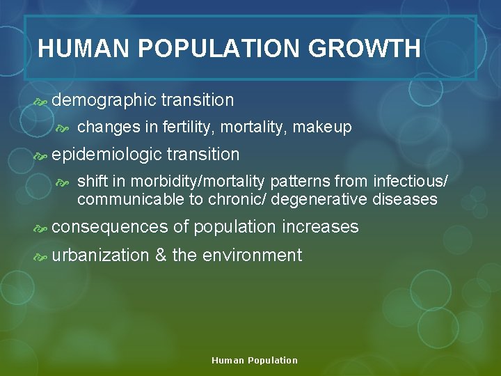 HUMAN POPULATION GROWTH demographic transition changes in fertility, mortality, makeup epidemiologic transition shift in