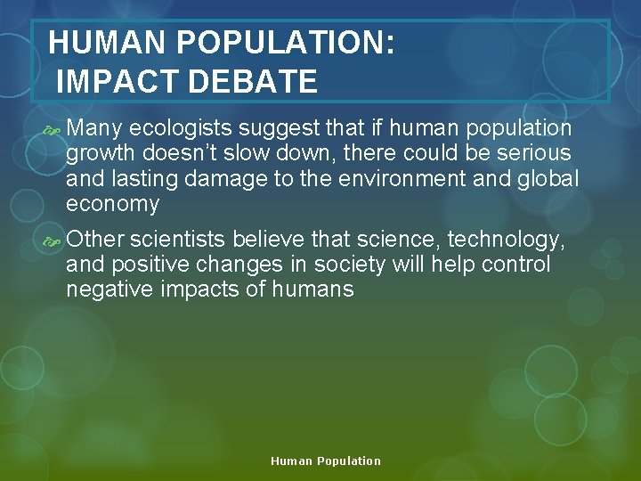 HUMAN POPULATION: IMPACT DEBATE Many ecologists suggest that if human population growth doesn’t slow