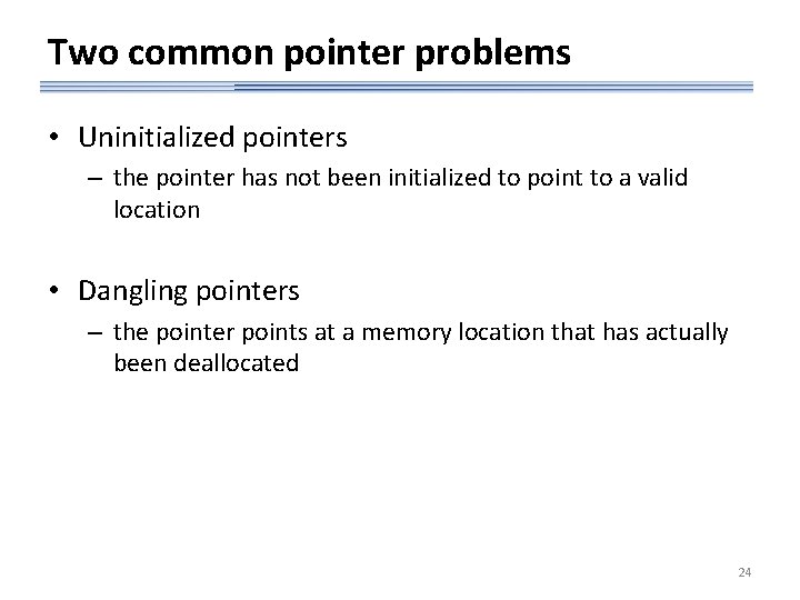 Two common pointer problems • Uninitialized pointers – the pointer has not been initialized