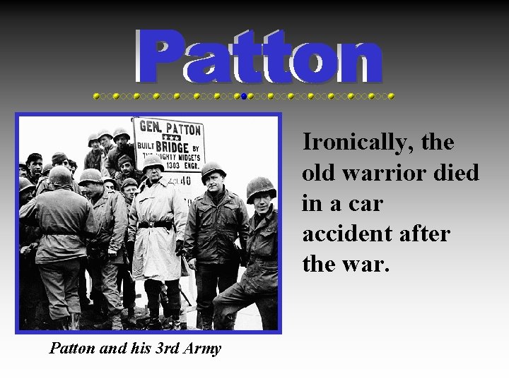 Ironically, the old warrior died in a car accident after the war. Patton and