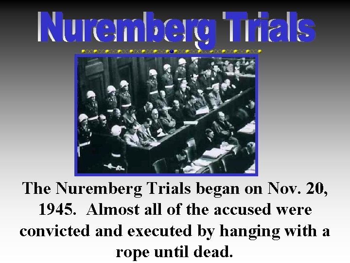 The Nuremberg Trials began on Nov. 20, 1945. Almost all of the accused were