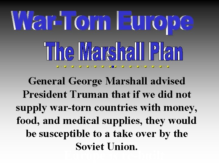 General George Marshall advised President Truman that if we did not supply war-torn countries