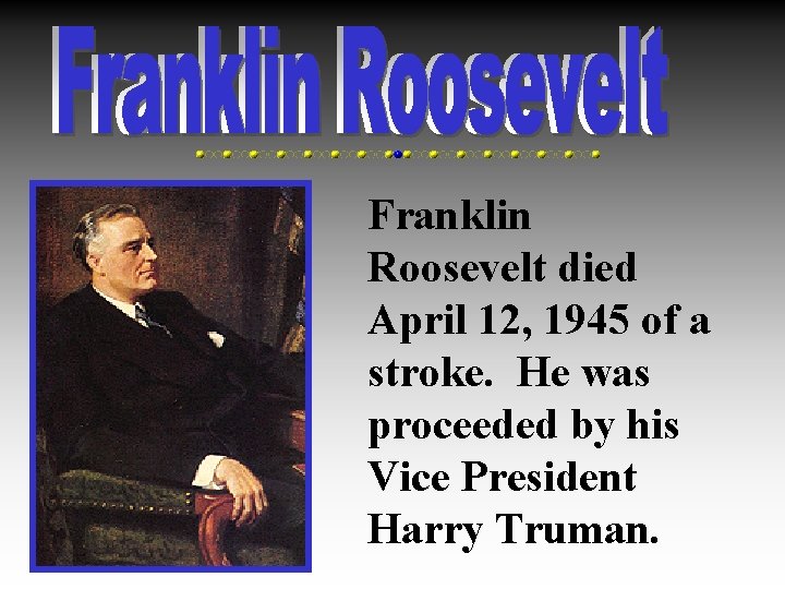 Franklin Roosevelt died April 12, 1945 of a stroke. He was proceeded by his