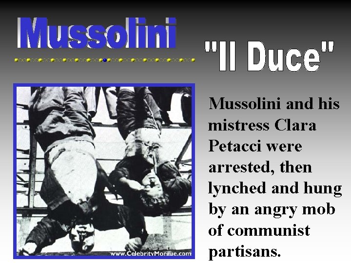 Mussolini and his mistress Clara Petacci were arrested, then lynched and hung by an