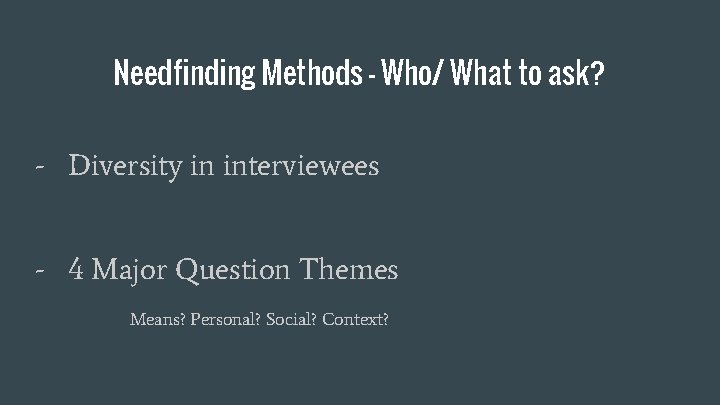 Needfinding Methods - Who/ What to ask? - Diversity in interviewees - 4 Major