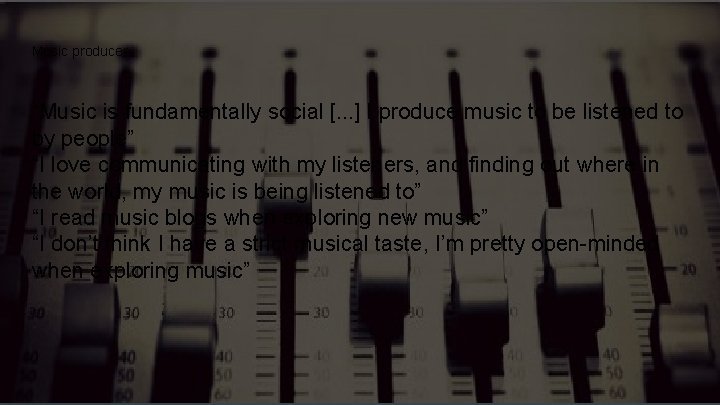 Music producer “Music is fundamentally social [. . . ] I produce music to