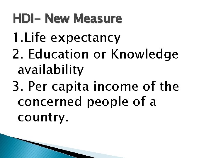HDI- New Measure 1. Life expectancy 2. Education or Knowledge availability 3. Per capita