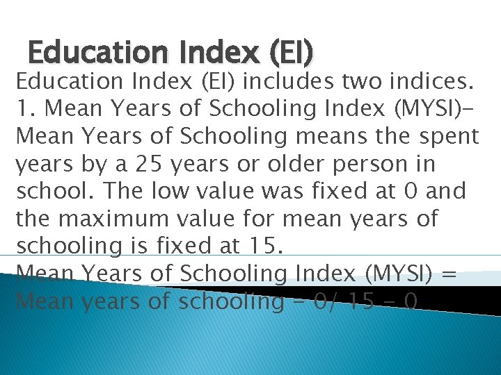 Education Index (EI) includes two indices. 1. Mean Years of Schooling Index (MYSI)Mean Years
