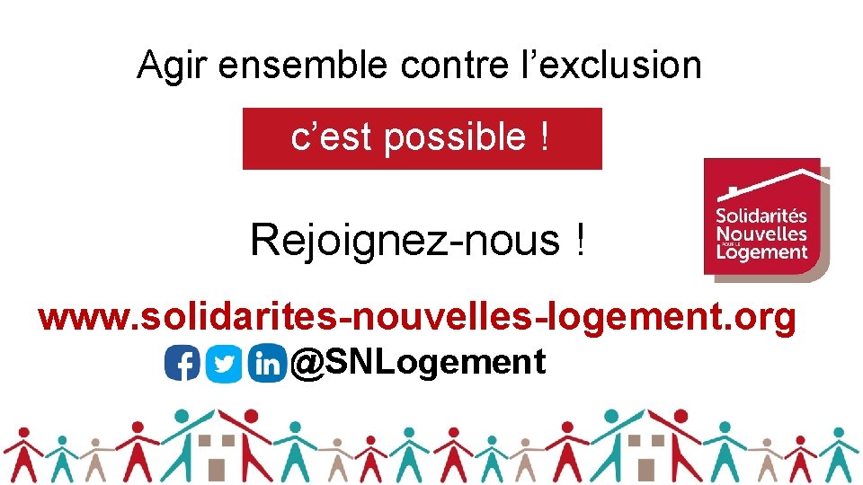 Agir ensemble contre l’exclusion c’est possible ! Rejoignez-nous ! www. solidarites-nouvelles-logement. org @SNLogement 