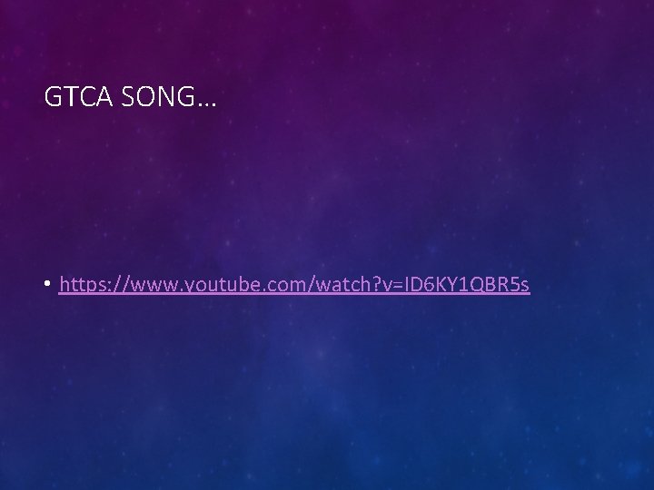 GTCA SONG… • https: //www. youtube. com/watch? v=ID 6 KY 1 QBR 5 s