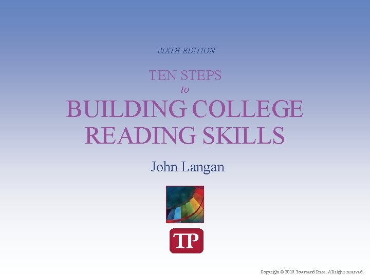 SIXTH EDITION TEN STEPS to BUILDING COLLEGE READING SKILLS John Langan Copyright © 2016
