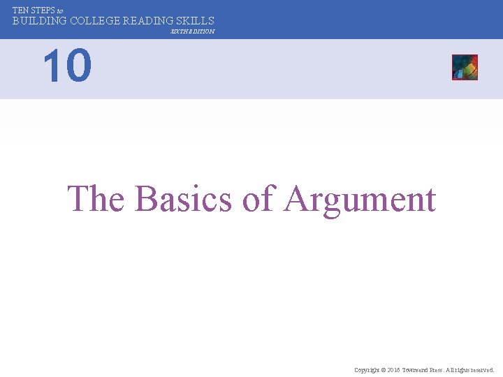 TEN STEPS to BUILDING COLLEGE READING SKILLS SIXTH EDITION 10 The Basics of Argument