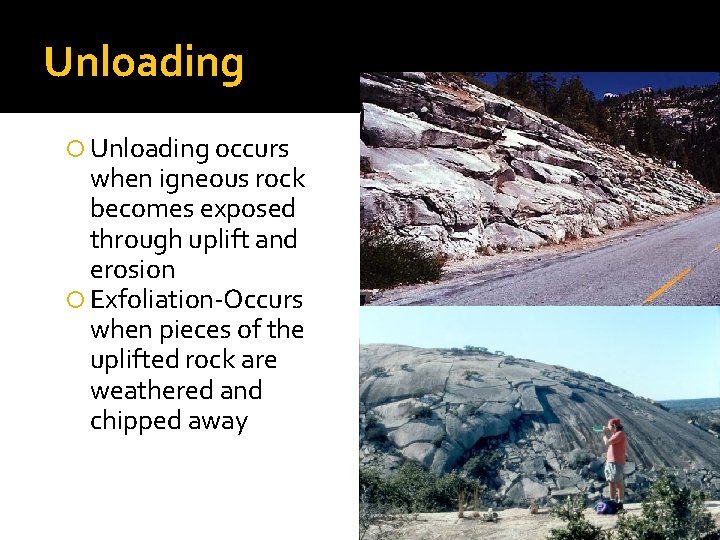 Unloading occurs when igneous rock becomes exposed through uplift and erosion Exfoliation-Occurs when pieces