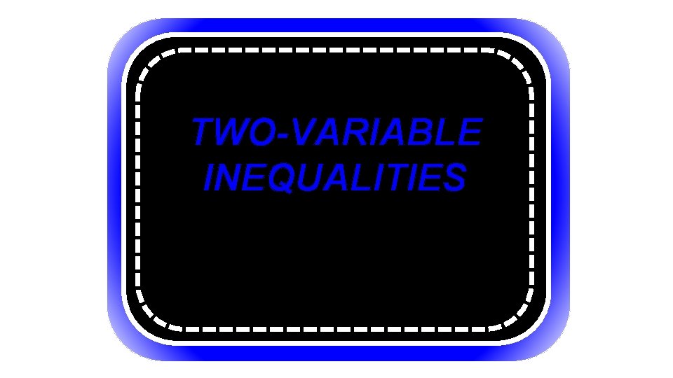 Section 2. 8 TWO-VARIABLE INEQUALITIES Common Core State Standards: MACC. 912. A-REI. D. 12: