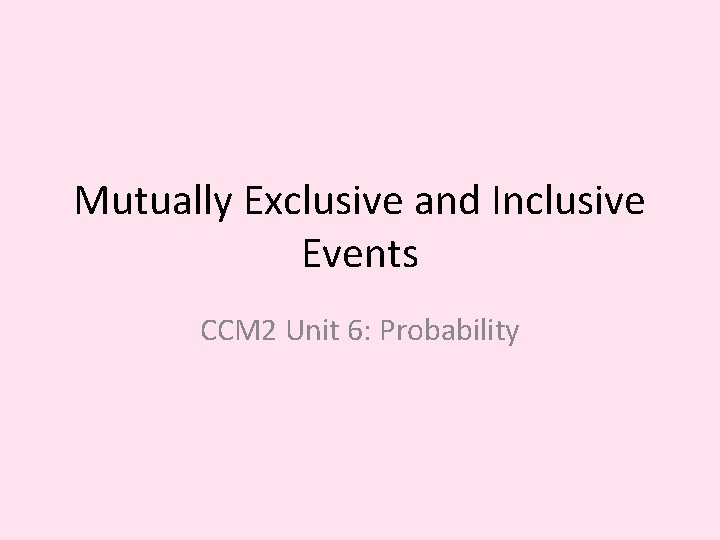 Mutually Exclusive and Inclusive Events CCM 2 Unit 6: Probability 