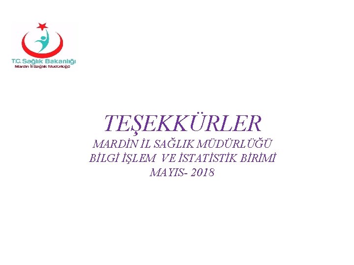 TEŞEKKÜRLER MARDİN İL SAĞLIK MÜDÜRLÜĞÜ BİLGİ İŞLEM VE İSTATİSTİK BİRİMİ MAYIS- 2018 