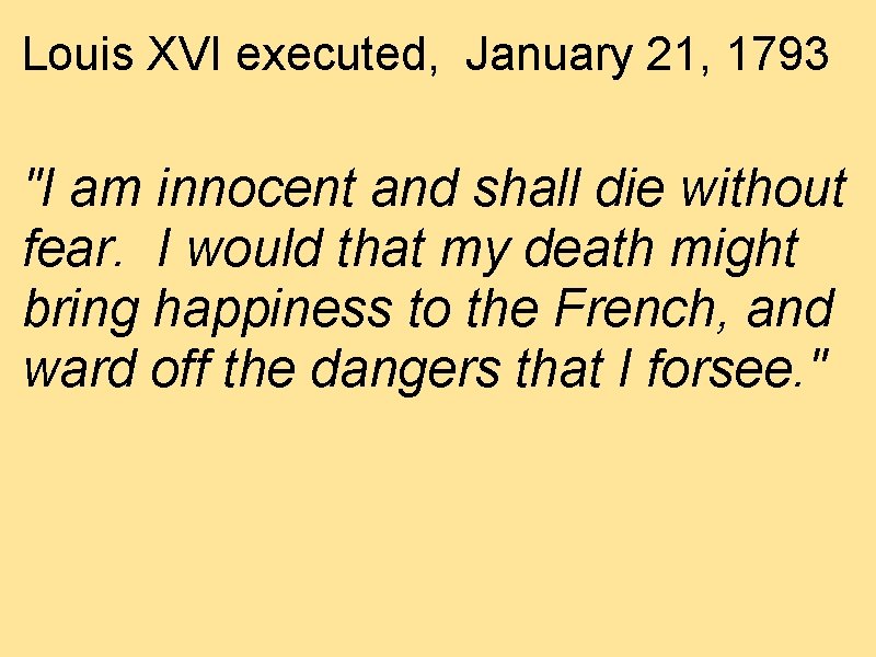 Louis XVI executed, January 21, 1793 "I am innocent and shall die without fear.