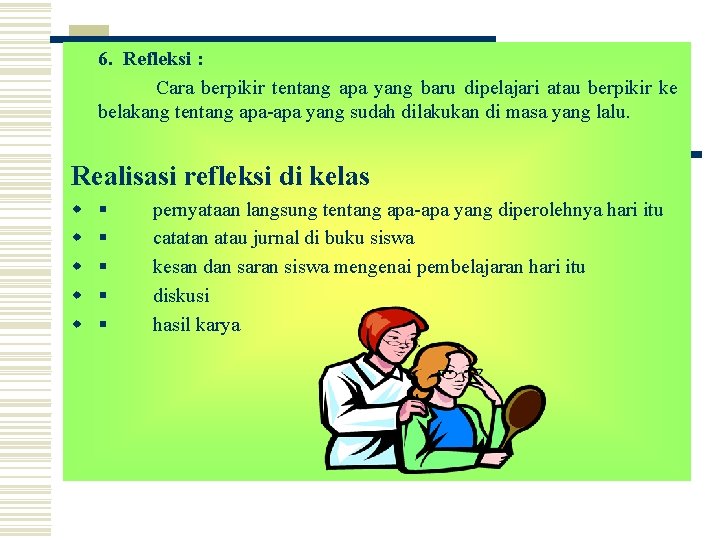 6. Refleksi : Cara berpikir tentang apa yang baru dipelajari atau berpikir ke belakang
