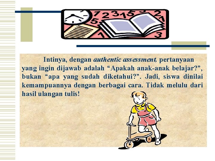 Intinya, dengan authentic assessment, pertanyaan yang ingin dijawab adalah “Apakah anak-anak belajar? ”, bukan