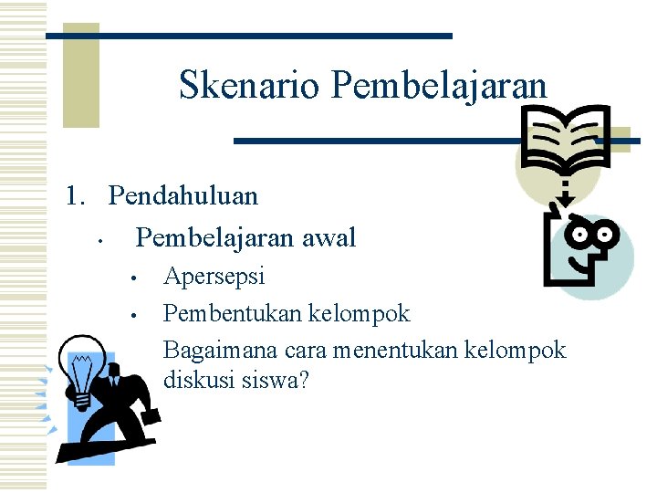 Skenario Pembelajaran 1. Pendahuluan • Pembelajaran awal • • Apersepsi Pembentukan kelompok Bagaimana cara