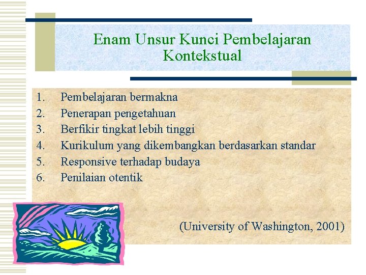 Enam Unsur Kunci Pembelajaran Kontekstual 1. 2. 3. 4. 5. 6. Pembelajaran bermakna Penerapan