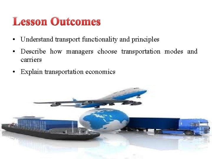 Lesson Outcomes • Understand transport functionality and principles • Describe how managers choose transportation
