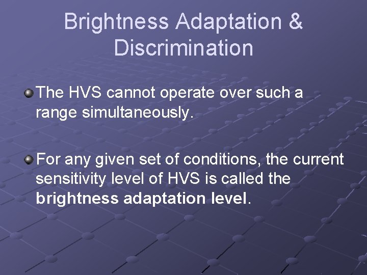 Brightness Adaptation & Discrimination The HVS cannot operate over such a range simultaneously. For