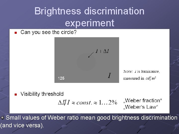 Brightness discrimination experiment Small values of Weber ratio mean good brightness discrimination (and vice