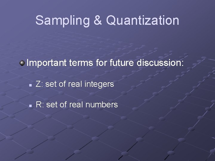 Sampling & Quantization Important terms for future discussion: n Z: set of real integers