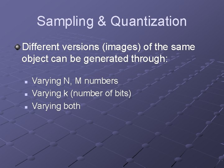 Sampling & Quantization Different versions (images) of the same object can be generated through: