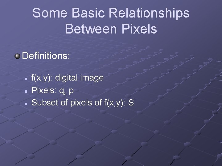 Some Basic Relationships Between Pixels Definitions: n n n f(x, y): digital image Pixels: