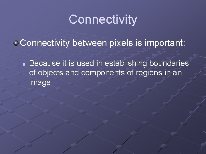 Connectivity between pixels is important: n Because it is used in establishing boundaries of