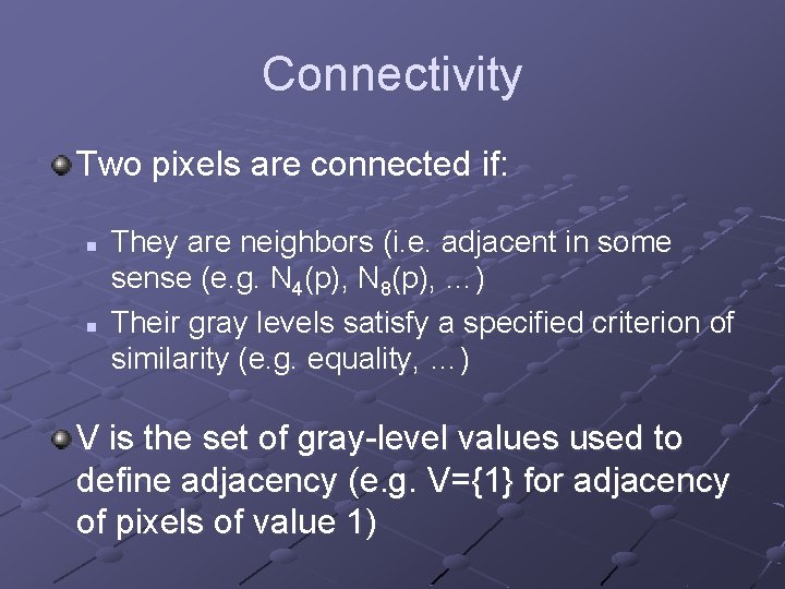 Connectivity Two pixels are connected if: n n They are neighbors (i. e. adjacent