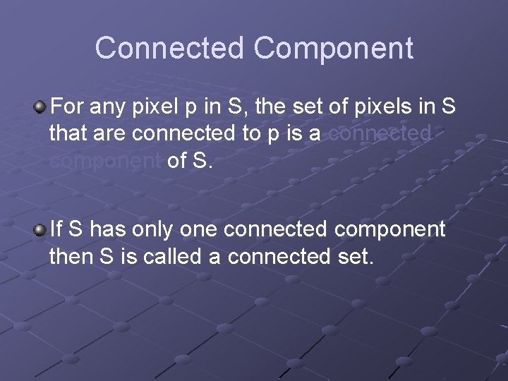 Connected Component For any pixel p in S, the set of pixels in S