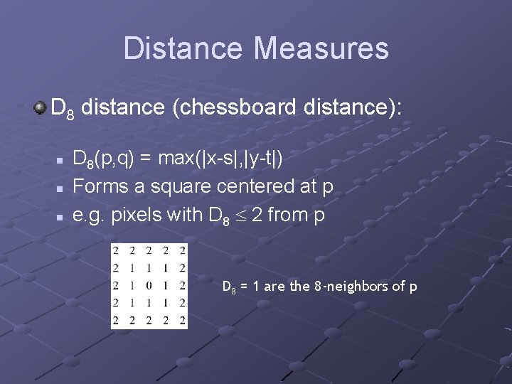 Distance Measures D 8 distance (chessboard distance): n n n D 8(p, q) =