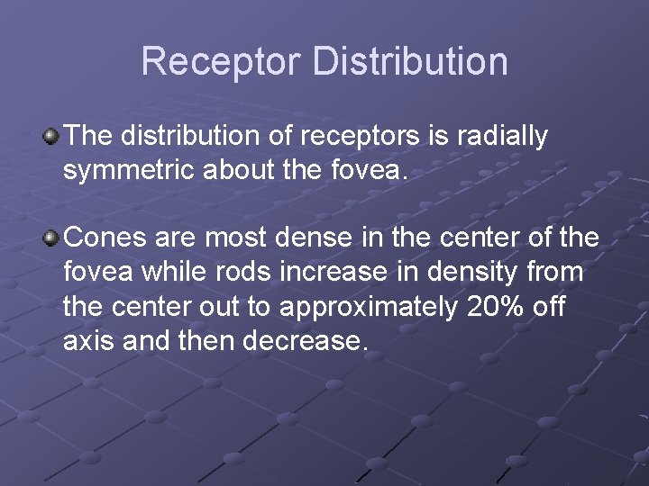 Receptor Distribution The distribution of receptors is radially symmetric about the fovea. Cones are