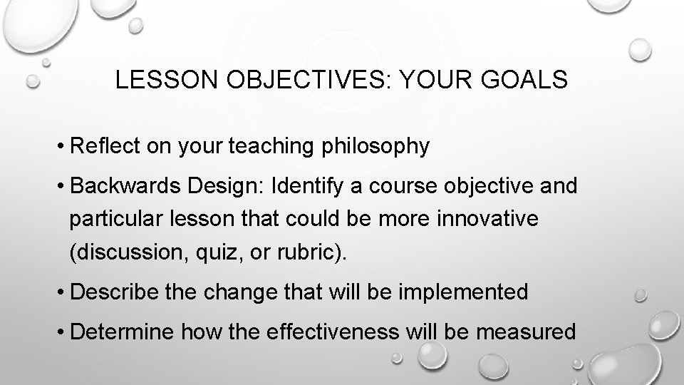 LESSON OBJECTIVES: YOUR GOALS • Reflect on your teaching philosophy • Backwards Design: Identify