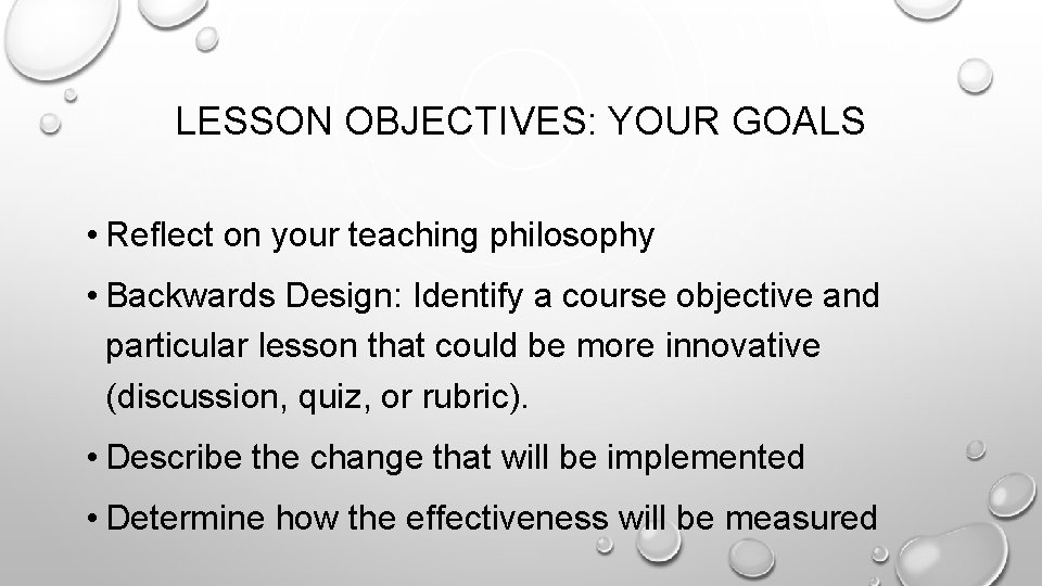 LESSON OBJECTIVES: YOUR GOALS • Reflect on your teaching philosophy • Backwards Design: Identify