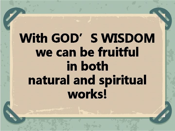 With GOD’S WISDOM we can be fruitful in both natural and spiritual works! 