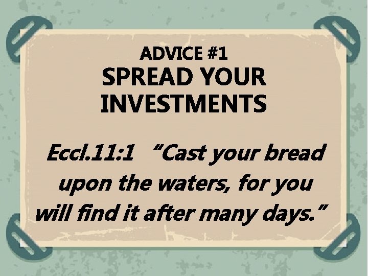ADVICE #1 SPREAD YOUR INVESTMENTS Eccl. 11: 1 “Cast your bread upon the waters,