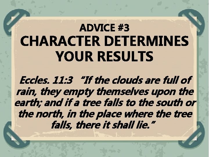 ADVICE #3 CHARACTER DETERMINES YOUR RESULTS Eccles. 11: 3 “If the clouds are full