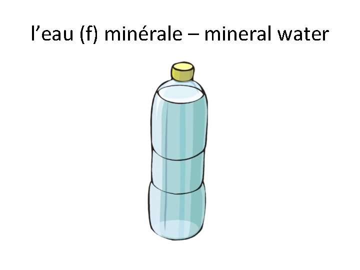 l’eau (f) minérale – mineral water 