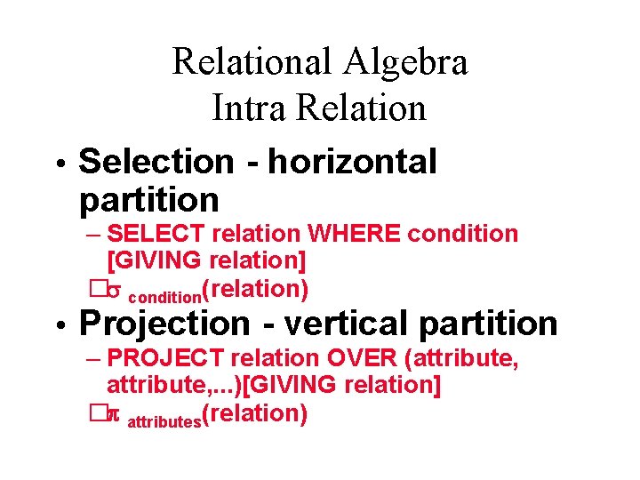Relational Algebra Intra Relation Selection - horizontal partition – SELECT relation WHERE condition [GIVING