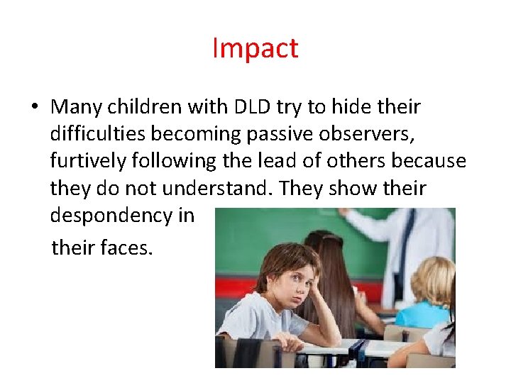 Impact • Many children with DLD try to hide their difficulties becoming passive observers,