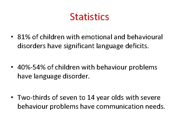Statistics • 81% of children with emotional and behavioural disorders have significant language deficits.
