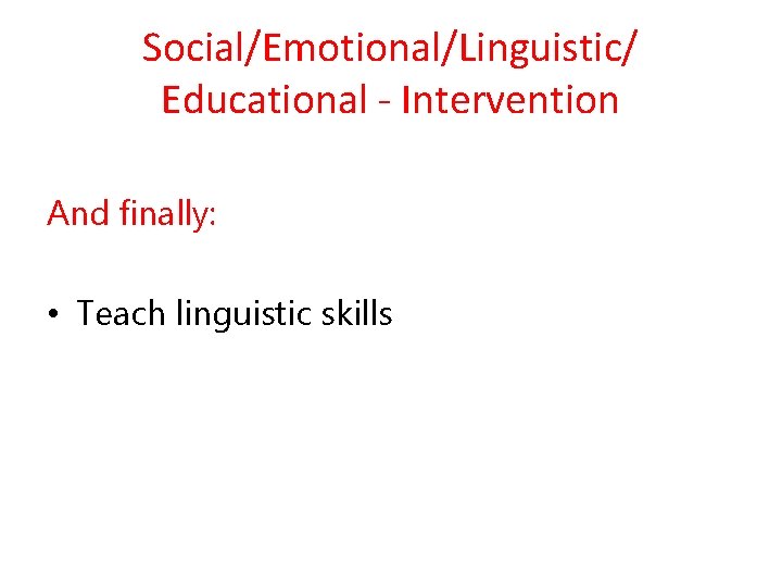 Social/Emotional/Linguistic/ Educational - Intervention And finally: • Teach linguistic skills 