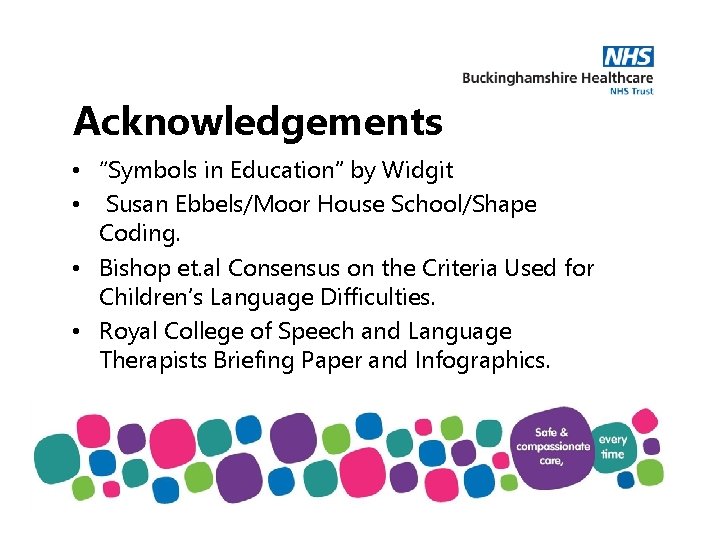 Acknowledgements • “Symbols in Education” by Widgit • Susan Ebbels/Moor House School/Shape Coding. •