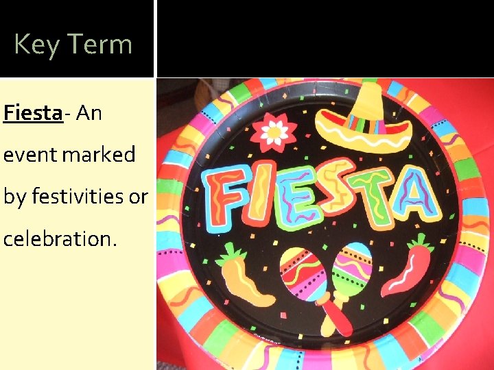Key Term Fiesta- An event marked by festivities or celebration. 