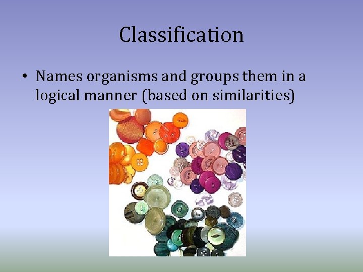 Classification • Names organisms and groups them in a logical manner (based on similarities)